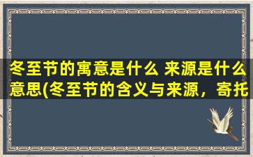 冬至节的寓意是什么 来源是什么意思(冬至节的含义与来源，寄托着何种寓意？)